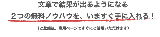 文章で結果が出るようになる２つの無料ノウハウを、いますぐ手に入れる！