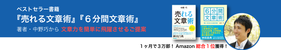 ベストセラー書籍 『売れる文章術』『６分間文章術』 著者・中野巧から文章力を簡単に飛躍させるご提案 １ヶ月で３万部！Amazon総合１位獲得！