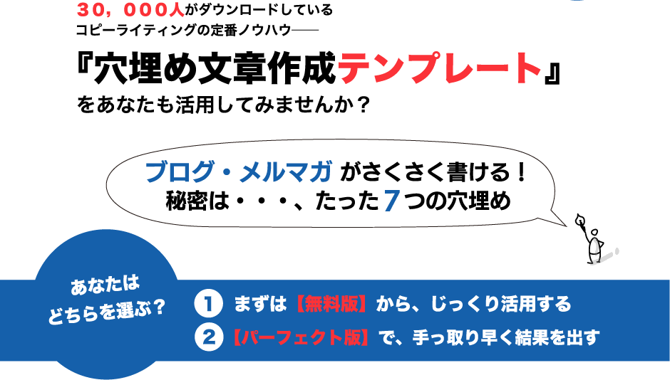 30,000人がダウンロードしているコピーライティングの定番ノウハウ── 『穴埋め文章作成テンプレート</span>』をあなたも活用してみませんか？ １.まずは【無料版】から、じっくり活用する ２.【パーフェクト版】