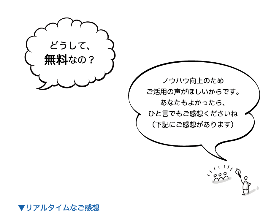 どうして、無料なの？ ノウハウ向上のためご活用の声がほしいからです。あなたもよかったら、ひと言でもご感想くださいね（下記にご感想があります） ▼リアルタイムなご感想