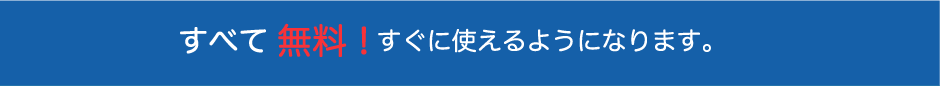 すべて 無料 ! すぐに使えるようになります。