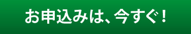 お申し込みは、今すぐ！