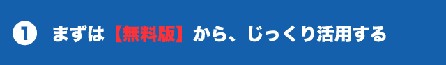 １ まずは【無料版】から、じっくり活用する