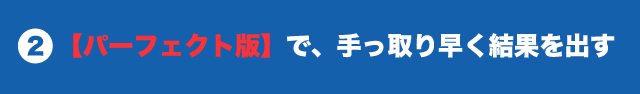 ２ 【パーフェクト版】で、手っ取り早く結果を出す