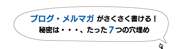 ブログ・メルマガがさくさく書ける！秘密は・・・、たった７つの穴埋め