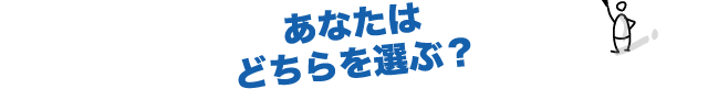 あなたはどちらを選ぶ？